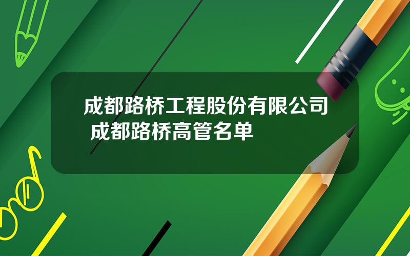 成都路桥工程股份有限公司 成都路桥高管名单